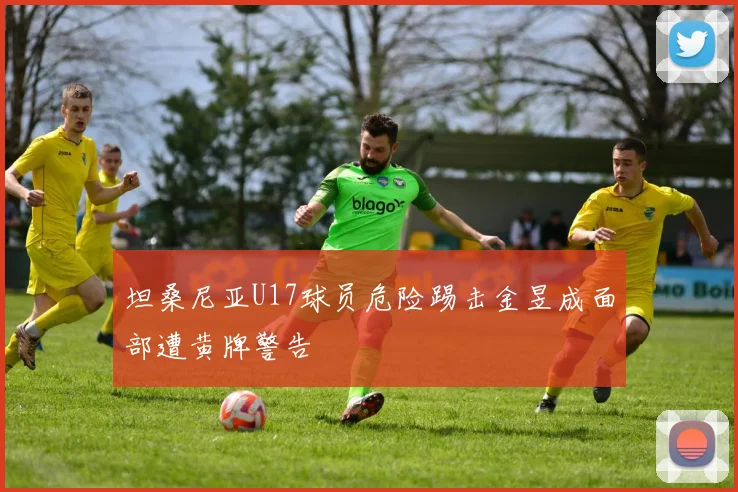 坦桑尼亚U17球员危险踢击金昱成面部遭黄牌警告