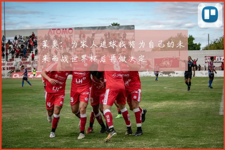 莱奥：为家人进球我将为自己的未来而战世界杯后再做决定