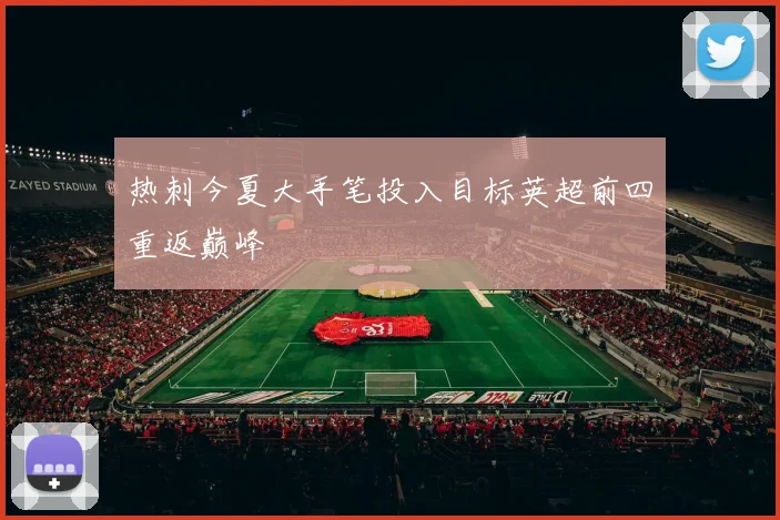 热刺今夏大手笔投入目标英超前四重返巅峰
