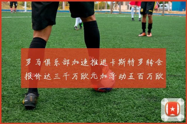 罗马俱乐部加速推进卡斯特罗转会报价达三千万欧元加浮动五百万欧元