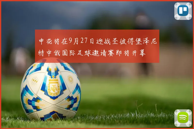 申花将在9月27日迎战圣彼得堡泽尼特中俄国际足球邀请赛即将开幕