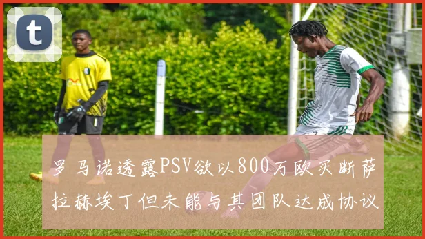 罗马诺透露PSV欲以800万欧买断萨拉赫埃丁但未能与其团队达成协议