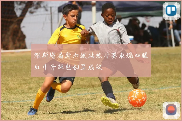 维斯塔潘新加坡站练习赛表现回暖红牛升级包初显成效